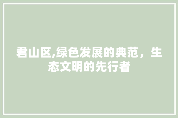 君山区,绿色发展的典范，生态文明的先行者