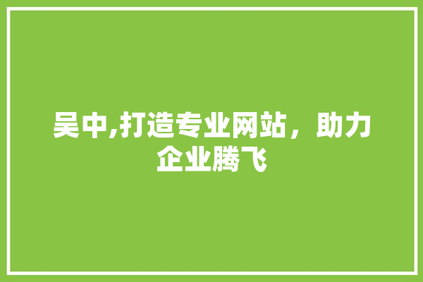吴中,打造专业网站，助力企业腾飞