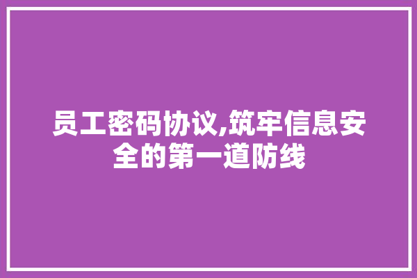 员工密码协议,筑牢信息安全的第一道防线