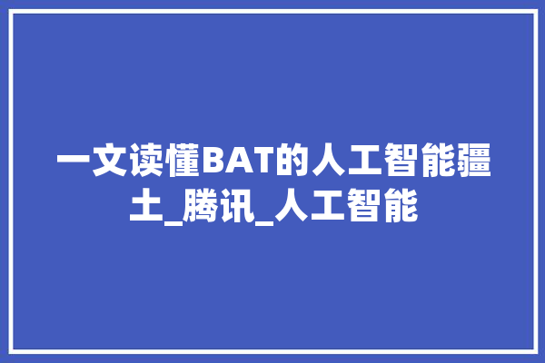 一文读懂BAT的人工智能疆土_腾讯_人工智能
