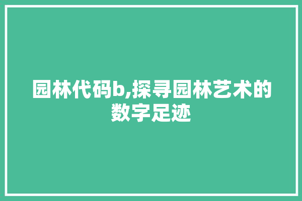 园林代码b,探寻园林艺术的数字足迹