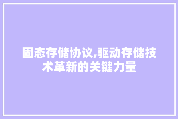 固态存储协议,驱动存储技术革新的关键力量