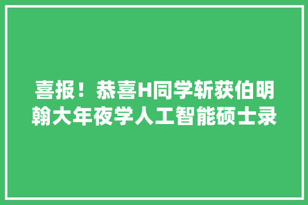 喜报！恭喜H同学斩获伯明翰大年夜学人工智能硕士录取QS世界大年夜学90位_伯明翰_年夜学 AI快讯