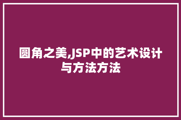 圆角之美,JSP中的艺术设计与方法方法 文字写作