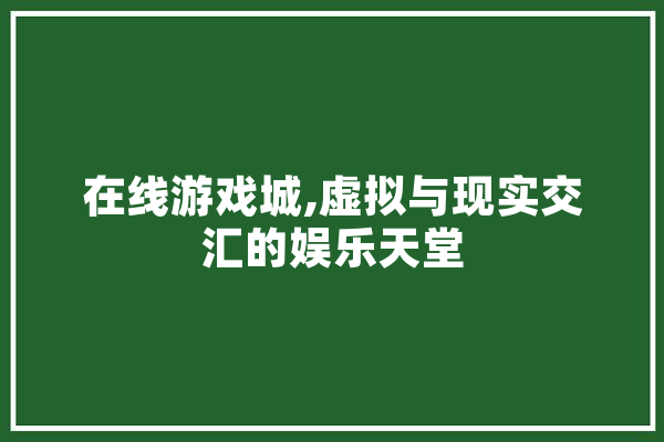 在线游戏城,虚拟与现实交汇的娱乐天堂 绘影字幕