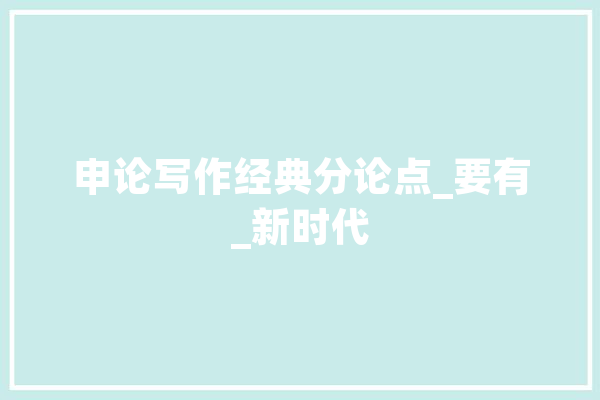 申论写作经典分论点_要有_新时代 科技快讯