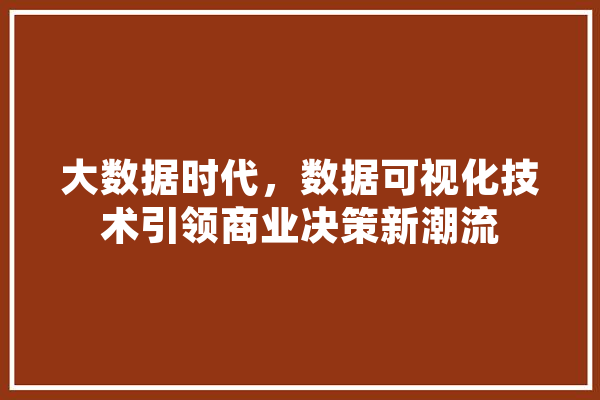 大数据时代，数据可视化技术引领商业决策新潮流