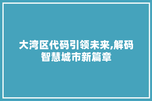 大湾区代码引领未来,解码智慧城市新篇章
