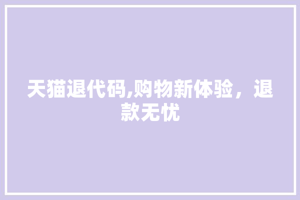 天猫退代码,购物新体验，退款无忧