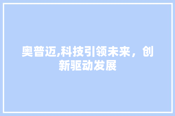奥普迈,科技引领未来，创新驱动发展
