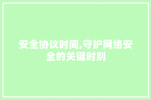 安全协议时间,守护网络安全的关键时刻 智能问答