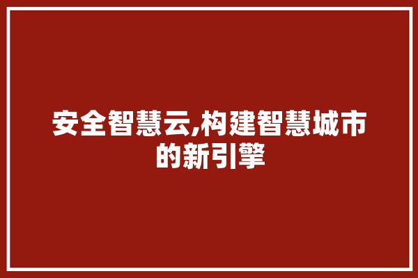 安全智慧云,构建智慧城市的新引擎