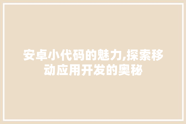 安卓小代码的魅力,探索移动应用开发的奥秘 智能写作