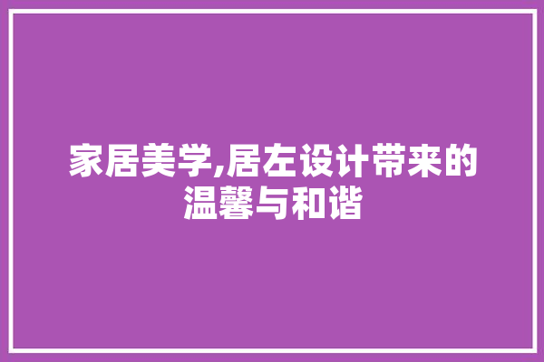 家居美学,居左设计带来的温馨与和谐 智能助手