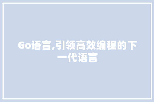 Go语言,引领高效编程的下一代语言