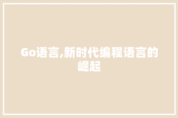 Go语言,新时代编程语言的崛起 科技快讯