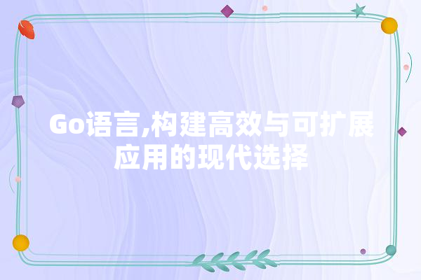 Go语言,构建高效与可扩展应用的现代选择