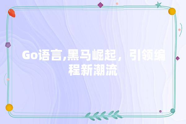 Go语言,黑马崛起，引领编程新潮流 智能写作