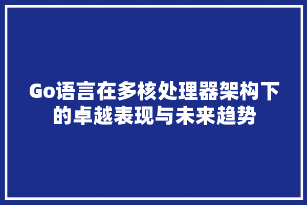 Go语言在多核处理器架构下的卓越表现与未来趋势 AI简讯