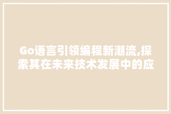 Go语言引领编程新潮流,探索其在未来技术发展中的应用前景