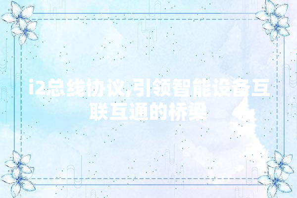 i2总线协议,引领智能设备互联互通的桥梁
