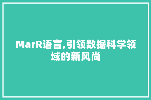 MarR语言,引领数据科学领域的新风尚 智能写作