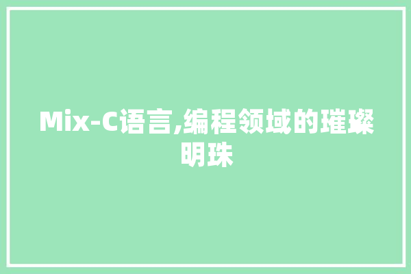 Mix-C语言,编程领域的璀璨明珠 AI简讯