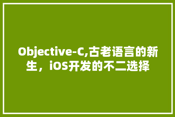 Objective-C,古老语言的新生，iOS开发的不二选择 文字写作