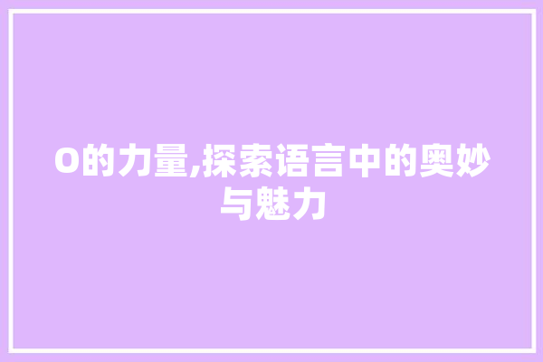 O的力量,探索语言中的奥妙与魅力