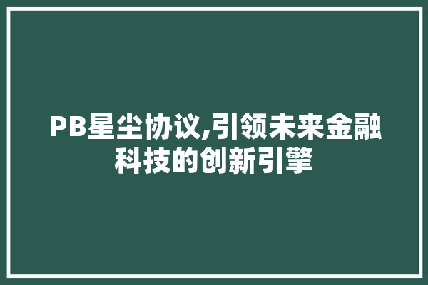 PB星尘协议,引领未来金融科技的创新引擎 绘影字幕