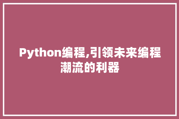 Python编程,引领未来编程潮流的利器