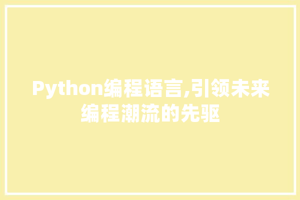 Python编程语言,引领未来编程潮流的先驱