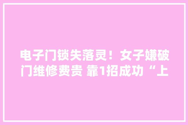 电子门锁失落灵！女子嫌破门维修费贵 靠1招成功“上楼”片段疯传_马来西亚_屋内