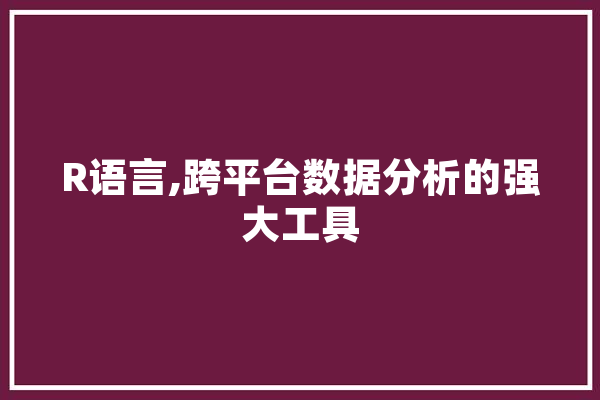 R语言,跨平台数据分析的强大工具