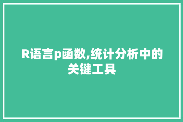 R语言p函数,统计分析中的关键工具 科技快讯