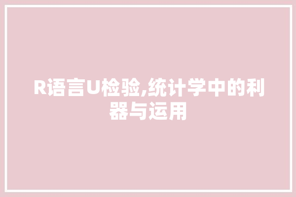 R语言U检验,统计学中的利器与运用