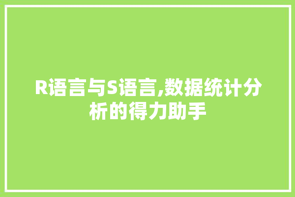 R语言与S语言,数据统计分析的得力助手 智能写作