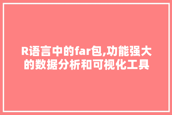 R语言中的far包,功能强大的数据分析和可视化工具