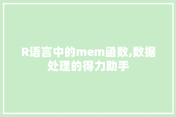R语言中的mem函数,数据处理的得力助手