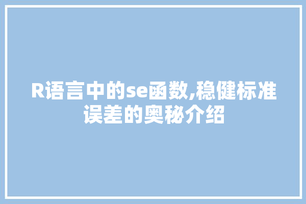 R语言中的se函数,稳健标准误差的奥秘介绍