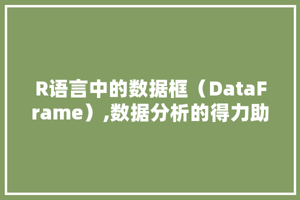 R语言中的数据框（DataFrame）,数据分析的得力助手