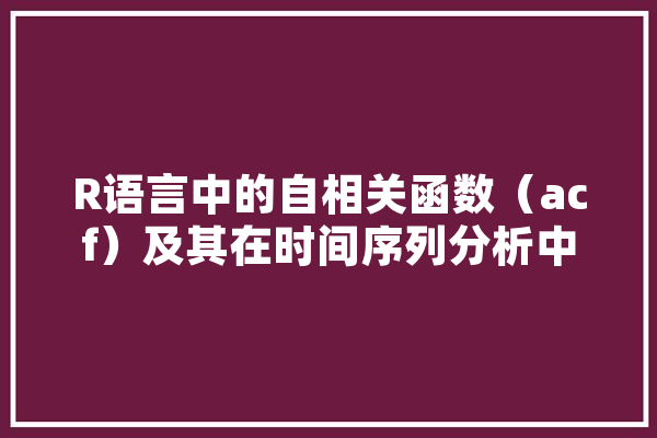 R语言中的自相关函数（acf）及其在时间序列分析中的应用