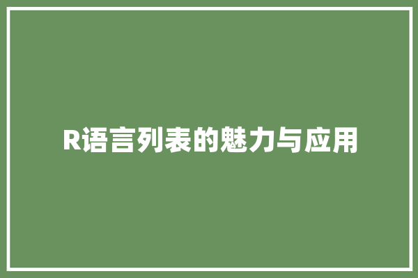 R语言列表的魅力与应用 AI快讯