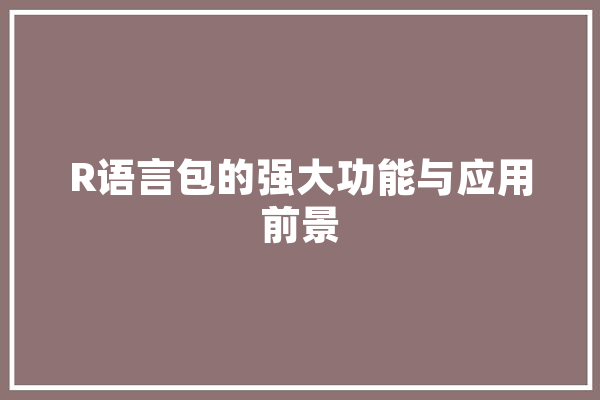R语言包的强大功能与应用前景 绘影字幕