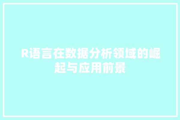 R语言在数据分析领域的崛起与应用前景