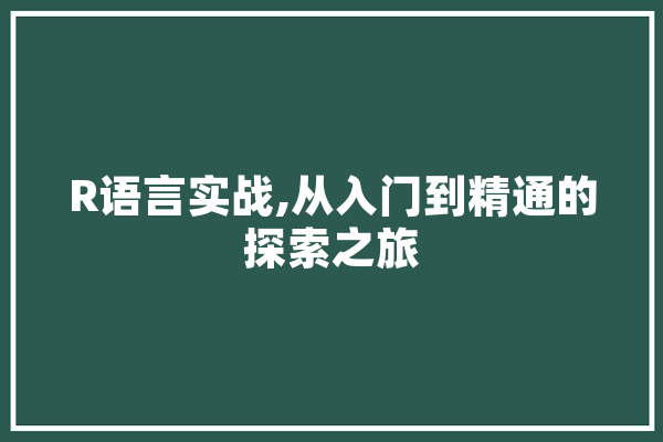 R语言实战,从入门到精通的探索之旅