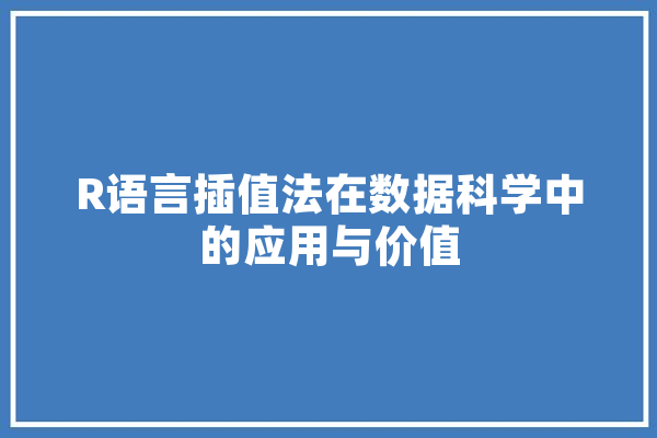 R语言插值法在数据科学中的应用与价值 文字写作