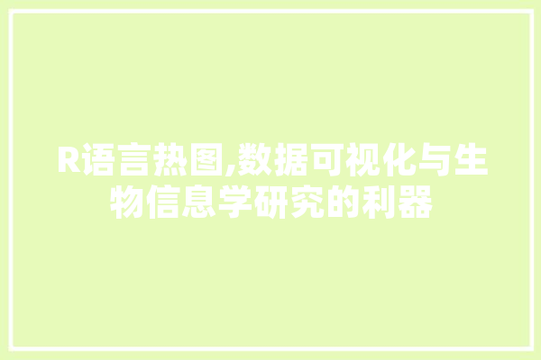 R语言热图,数据可视化与生物信息学研究的利器