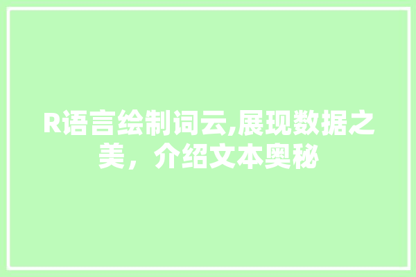 R语言绘制词云,展现数据之美，介绍文本奥秘