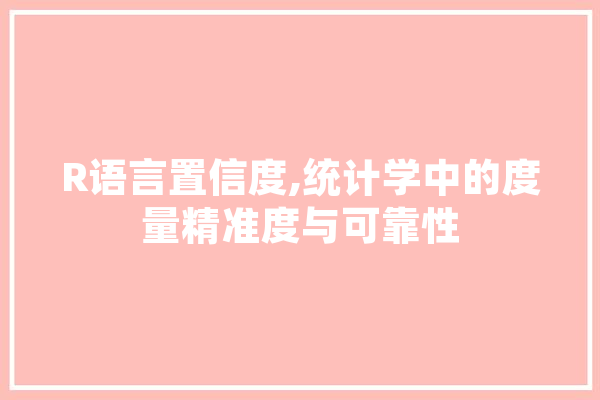 R语言置信度,统计学中的度量精准度与可靠性 绘影字幕